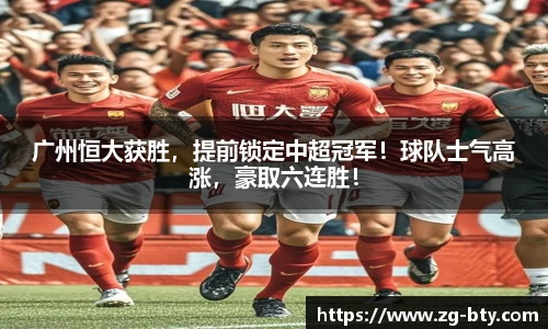 广州恒大获胜，提前锁定中超冠军！球队士气高涨，豪取六连胜！