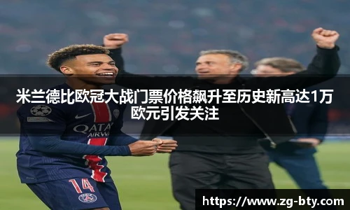 米兰德比欧冠大战门票价格飙升至历史新高达1万欧元引发关注